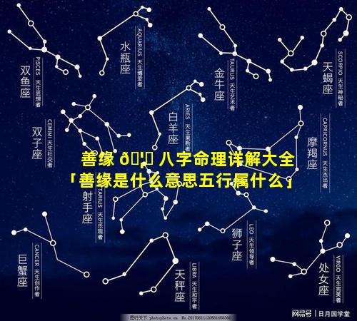 善缘 🦍 八字命理详解大全「善缘是什么意思五行属什么」